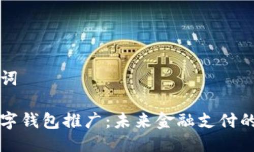 及关键词

央行数字钱包推广：未来金融支付的新篇章