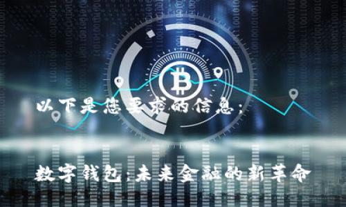 以下是您要求的信息：


数字钱包：未来金融的新革命