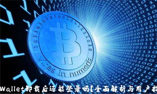 
TPWallet卸载后还能登录吗？全面解析与用户指南