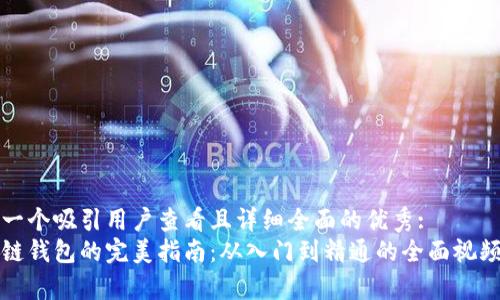 思考一个吸引用户查看且详细全面的优秀:  
区块链钱包的完美指南：从入门到精通的全面视频教学