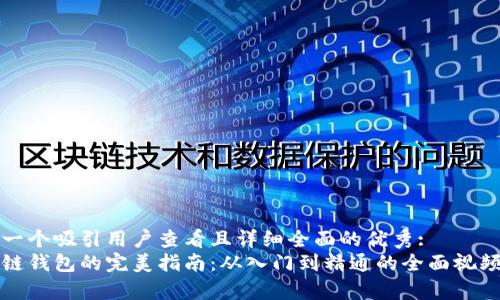 思考一个吸引用户查看且详细全面的优秀:  
区块链钱包的完美指南：从入门到精通的全面视频教学