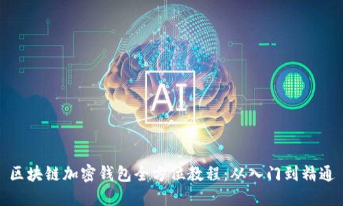 区块链加密钱包全方位教程：从入门到精通