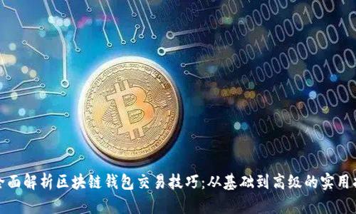 : 全面解析区块链钱包交易技巧：从基础到高级的实用指南