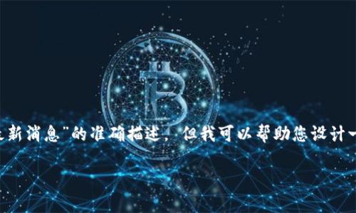 由于我无法提供实时更新的新闻或信息，因此不能保证对“ADC钱包区块链最新消息”的准确描述。 但我可以帮助您设计一个，并围绕区块链技术和ADC钱包的相关领域撰写内容。请以下是一个示例。

如何利用ADC钱包提升区块链交易的安全性与效率
