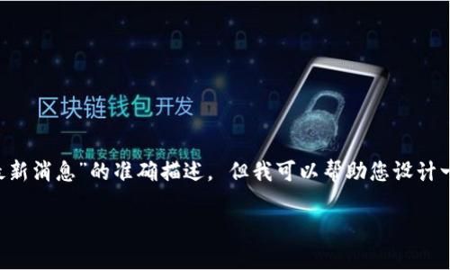 由于我无法提供实时更新的新闻或信息，因此不能保证对“ADC钱包区块链最新消息”的准确描述。 但我可以帮助您设计一个，并围绕区块链技术和ADC钱包的相关领域撰写内容。请以下是一个示例。

如何利用ADC钱包提升区块链交易的安全性与效率