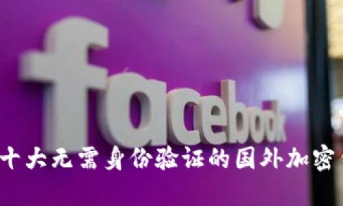 2023年十大无需身份验证的国外加密钱包推荐