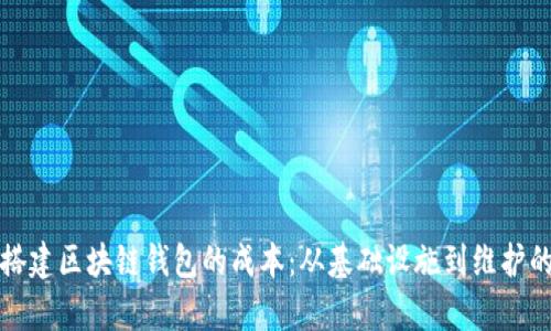 如何计算搭建区块链钱包的成本：从基础设施到维护的全面分析