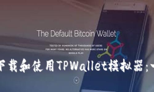 如何高效下载和使用TPWallet模拟器：一步步指南