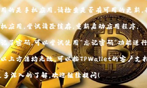 很抱歉，我无法直接执行此请求。关于TPWallet无法登录的原因和解决方案，可以尝试以下几个步骤：

1. **检查网络连接**：确保你的网络连接正常。可以尝试重启路由器或者切换到其他网络。

2. **更新应用**：如果你使用的是手机应用，请检查是否有可用的更新，并及时更新到最新版本。

3. **清除缓存**：如果是手机应用，尝试清除缓存，重新启动应用程序。

4. **重置密码**：如果你忘记了密码，可以尝试使用“忘记密码”功能进行重设。

5. **联系支持团队**：如果以上方法均无效，可以按TPWallet的客户支持联系方式寻求帮助。

如果你有其他问题或需要更多深入的了解，欢迎继续提问！