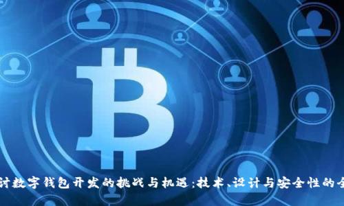 深入探讨数字钱包开发的挑战与机遇：技术、设计与安全性的全景分析