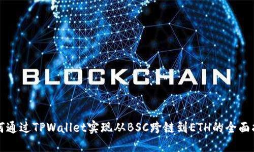 如何通过TPWallet实现从BSC跨链到ETH的全面指南