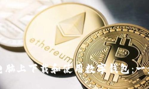 如何在电脑上下载和使用数字钱包：一步步指南