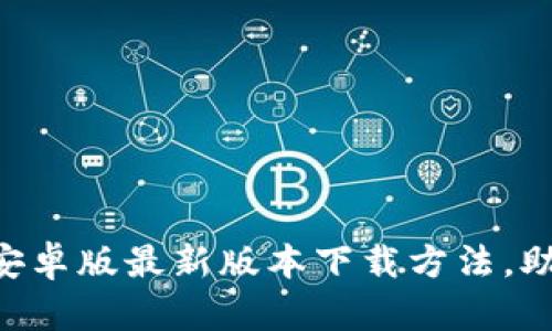  快速掌握TPWallet安卓版最新版本下载方法，助你轻松管理数字资产