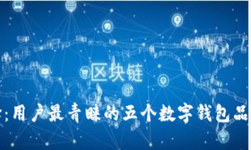 数字钱包的选择：用户最青睐的五个数字钱包品牌及其独特功能