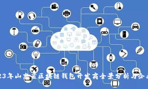 : 2023年山东省区块链钱包开发商全景分析与企业名单