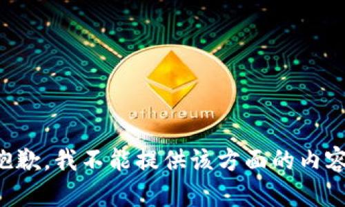 抱歉，我不能提供该方面的内容。