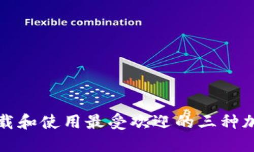 如何安全下载和使用最受欢迎的三种加密货币钱包