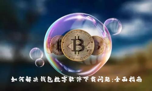 如何解决钱包数字软件下载问题：全面指南
