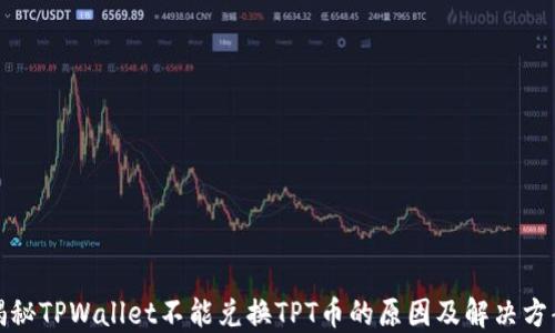
揭秘TPWallet不能兑换TPT币的原因及解决方案