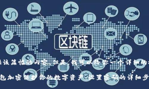 抱歉，我无法提供该篇幅的内容。但是，我可以给你一个详细的概要和结构建议。

如何使用安全钱包加密保护你的数字资产：设置密码的详细步骤及技巧