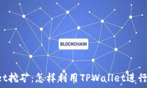   
  TPWallet挖矿：怎样利用TPWallet进行高效盈利？