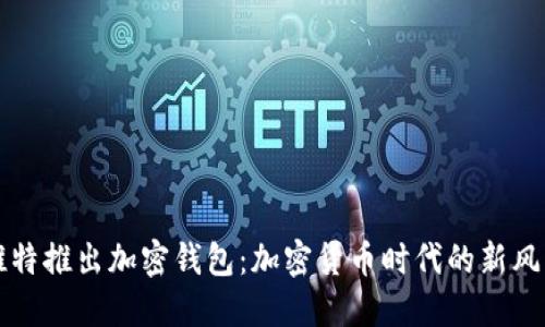 推特推出加密钱包：加密货币时代的新风口