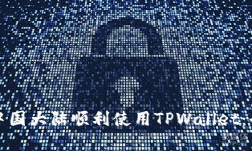 如何在中国大陆顺利使用TPWallet：全面指南