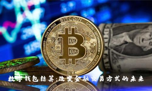 数字钱包结算：改变金融交易方式的未来