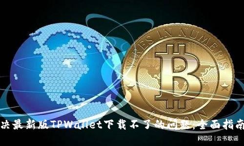 如何解决最新版TPWallet下载不了的问题：全面指南与技巧
