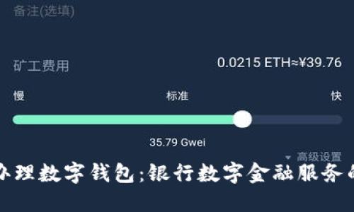 如何轻松办理数字钱包：银行数字金融服务的详尽指南