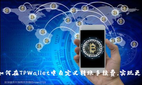 深入探讨：如何在TPWallet中自定义转账手续费，实现更优交易体验