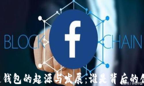 
区块链钱包的起源与发展：谁是背后的创造者？