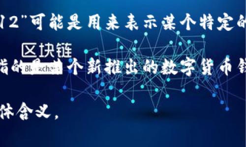 “tpwallet12”这个短语并没有一个明确的定义或常见的含义。在不同的上下文中，它可能指代不同的内容。

1. **可能是技术或应用相关的名称**：例如，某个特定的数字钱包（wallet）或应用程序的名称，其中“tp”可能表示某种特定的功能或公司名称，后面的“12”可能代表版本号、用户编号或其他相关信息。

2. **特定社群或平台内的术语**：在某些特定的网络社群或讨论平台上，“tpwallet12”可能是用来表示某个特定的概念、产品或服务的术语。

3. **可能的产品或服务**：如果与区块链或加密货币有所关联，“tpwallet12”可能指的是某个新推出的数字货币钱包，提供特定的功能或安全性。

如果您能提供更多的上下文或背景信息，我将更容易帮助您理解“tpwallet12”的具体含义。