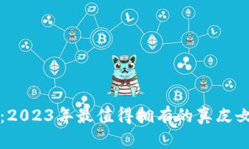 优雅与实用兼具：2023年最值得拥有的真皮女款钱包数字指南